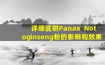 详细说明Panax  Notoginseng粉的影响和效果